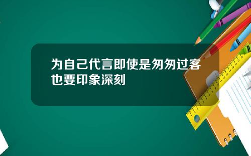 为自己代言即使是匆匆过客也要印象深刻