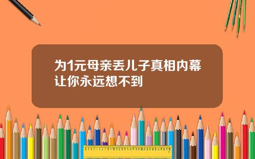 为1元母亲丢儿子真相内幕让你永远想不到