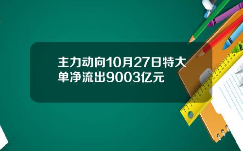 主力动向10月27日特大单净流出9003亿元