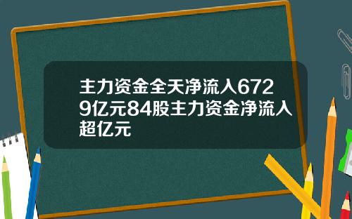 主力资金全天净流入6729亿元84股主力资金净流入超亿元