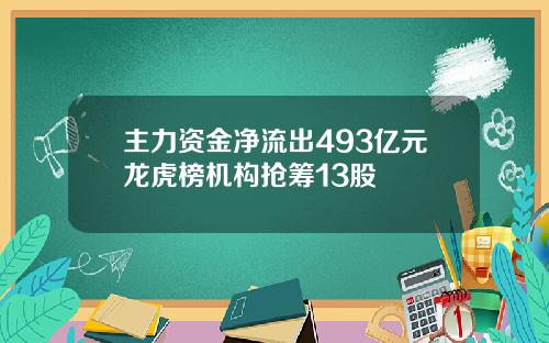 主力资金净流出493亿元龙虎榜机构抢筹13股