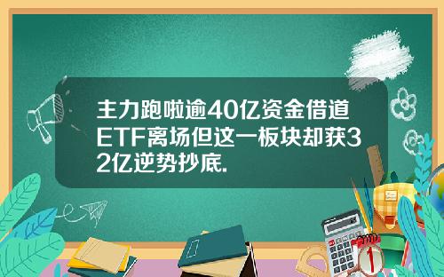 主力跑啦逾40亿资金借道ETF离场但这一板块却获32亿逆势抄底.