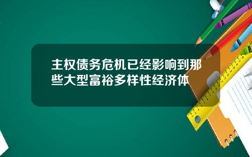 主权债务危机已经影响到那些大型富裕多样性经济体