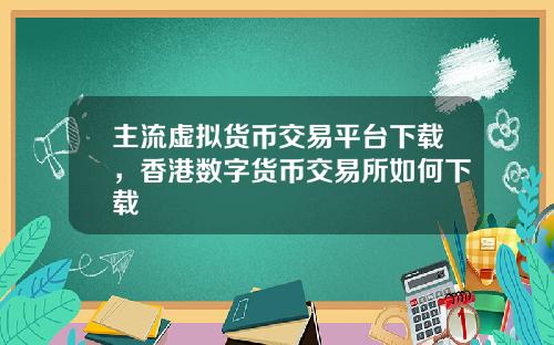 主流虚拟货币交易平台下载，香港数字货币交易所如何下载