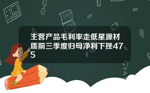 主营产品毛利率走低星源材质前三季度归母净利下挫475