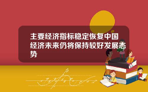 主要经济指标稳定恢复中国经济未来仍将保持较好发展态势