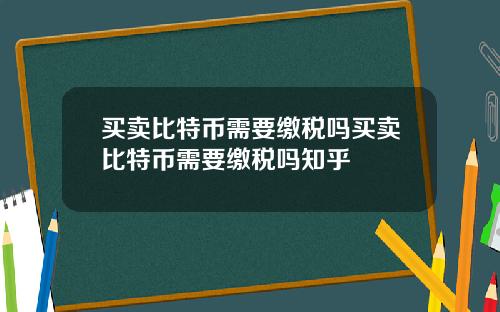 买卖比特币需要缴税吗买卖比特币需要缴税吗知乎