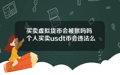 买卖虚拟货币会被抓吗吗 个人买卖usdt币会违法么