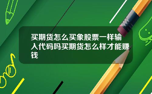 买期货怎么买象股票一样输入代码吗买期货怎么样才能赚钱