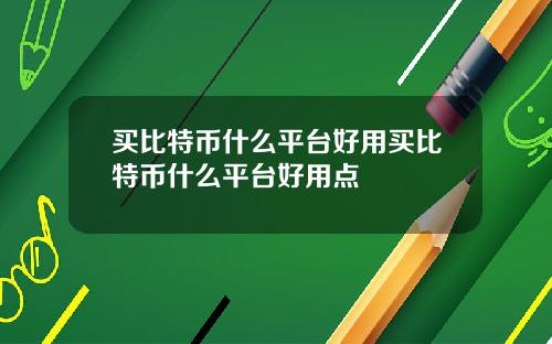 买比特币什么平台好用买比特币什么平台好用点