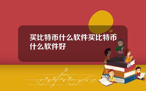 买比特币什么软件买比特币什么软件好