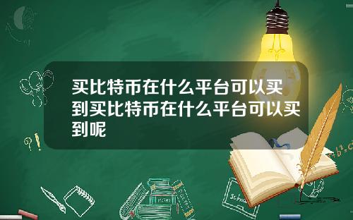 买比特币在什么平台可以买到买比特币在什么平台可以买到呢