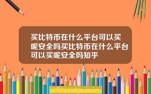 买比特币在什么平台可以买呢安全吗买比特币在什么平台可以买呢安全吗知乎