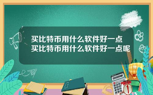 买比特币用什么软件好一点买比特币用什么软件好一点呢