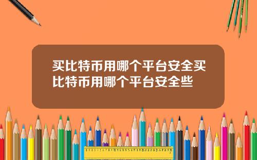 买比特币用哪个平台安全买比特币用哪个平台安全些