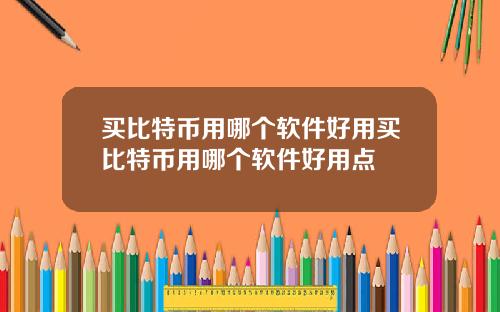 买比特币用哪个软件好用买比特币用哪个软件好用点