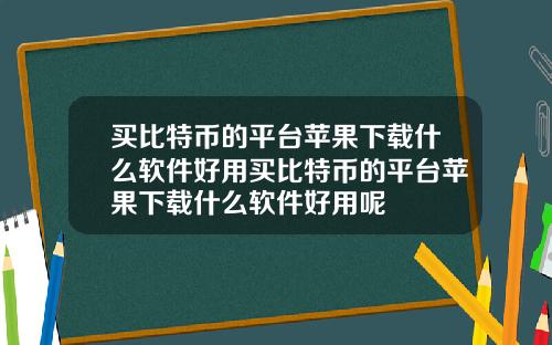 买比特币的平台苹果下载什么软件好用买比特币的平台苹果下载什么软件好用呢