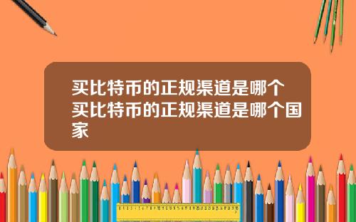 买比特币的正规渠道是哪个买比特币的正规渠道是哪个国家