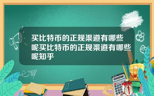 买比特币的正规渠道有哪些呢买比特币的正规渠道有哪些呢知乎