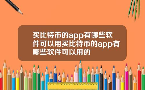 买比特币的app有哪些软件可以用买比特币的app有哪些软件可以用的