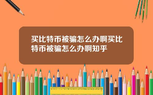 买比特币被骗怎么办啊买比特币被骗怎么办啊知乎