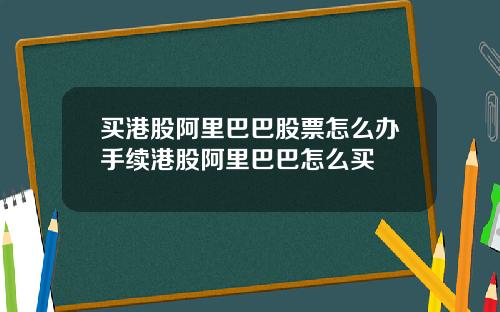 买港股阿里巴巴股票怎么办手续港股阿里巴巴怎么买