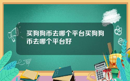 买狗狗币去哪个平台买狗狗币去哪个平台好