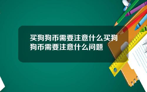 买狗狗币需要注意什么买狗狗币需要注意什么问题