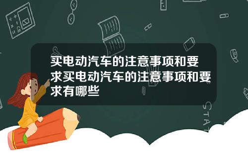 买电动汽车的注意事项和要求买电动汽车的注意事项和要求有哪些