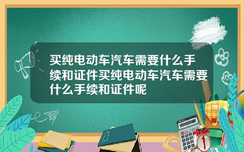 买纯电动车汽车需要什么手续和证件买纯电动车汽车需要什么手续和证件呢