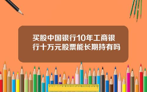 买股中国银行10年工商银行十万元股票能长期持有吗