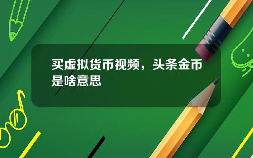 买虚拟货币视频，头条金币是啥意思