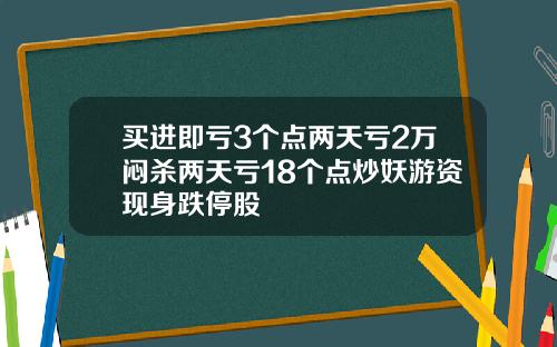 买进即亏3个点两天亏2万闷杀两天亏18个点炒妖游资现身跌停股