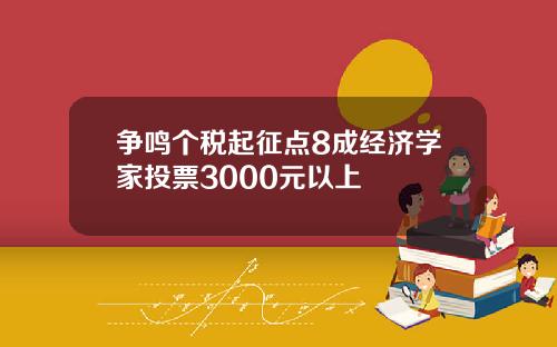 争鸣个税起征点8成经济学家投票3000元以上