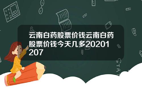 云南白药股票价钱云南白药股票价钱今天几多20201207