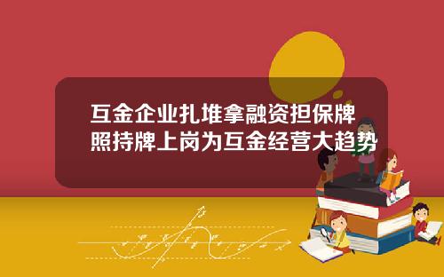 互金企业扎堆拿融资担保牌照持牌上岗为互金经营大趋势