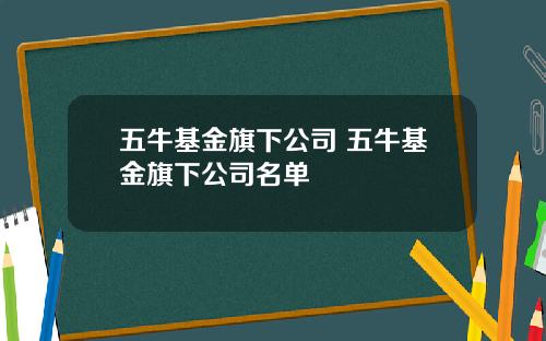 五牛基金旗下公司 五牛基金旗下公司名单