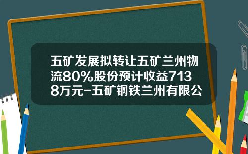 五矿发展拟转让五矿兰州物流80%股份预计收益7138万元-五矿钢铁兰州有限公司简介