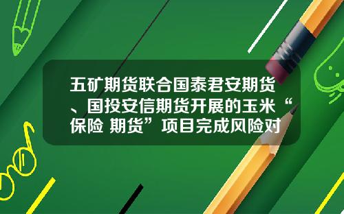 五矿期货联合国泰君安期货、国投安信期货开展的玉米“保险+期货”项目完成风险对冲-国泰君安期货公司