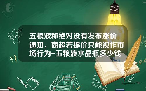 五粮液称绝对没有发布涨价通知，商超若提价只能视作市场行为-五粮液水晶瓶多少钱