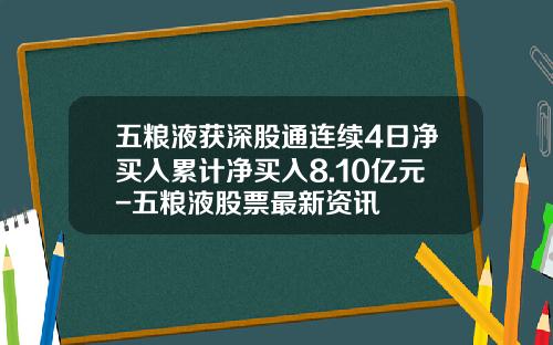 五粮液获深股通连续4日净买入累计净买入8.10亿元-五粮液股票最新资讯