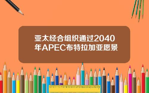 亚太经合组织通过2040年APEC布特拉加亚愿景