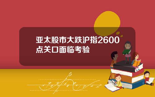 亚太股市大跌沪指2600点关口面临考验