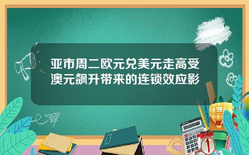 亚市周二欧元兑美元走高受澳元飙升带来的连锁效应影