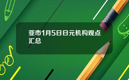 亚市1月5日日元机构观点汇总