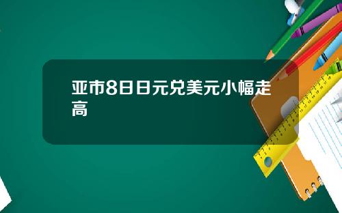 亚市8日日元兑美元小幅走高