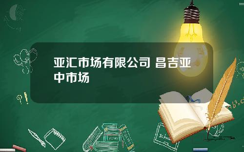 亚汇市场有限公司 昌吉亚中市场