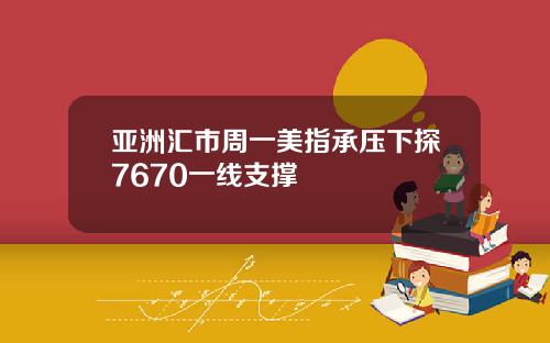 亚洲汇市周一美指承压下探7670一线支撑