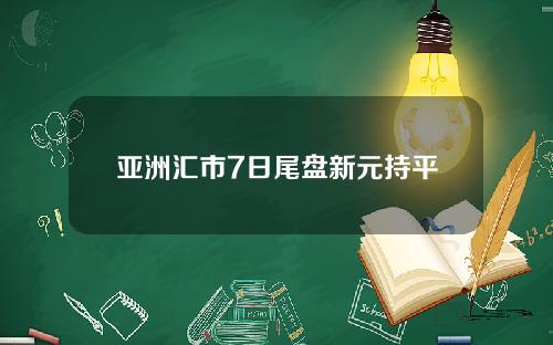 亚洲汇市7日尾盘新元持平