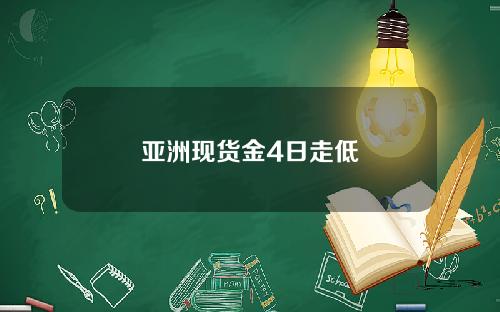 亚洲现货金4日走低